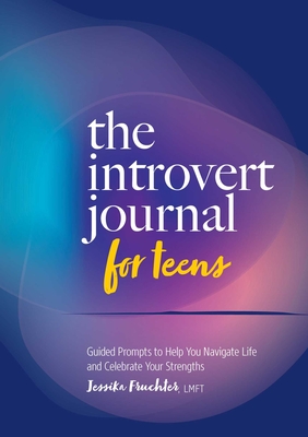 The Introvert Journal for Teens: Guided Prompts to Help You Navigate Life and Celebrate Your Strengths - Jessika Fruchter