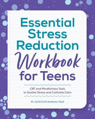Essential Stress Reduction Workbook for Teens: CBT and Mindfulness Tools to Soothe Stress and Cultivate Calm - Carla Cirilli Andrews
