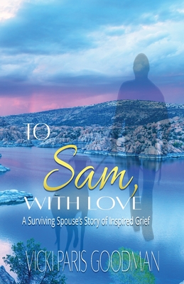 To Sam, With Love: A Surviving Spouse's Story of Inspired Grief - Vicki Paris Goodman