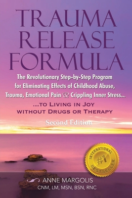 Trauma Release Formula: The Revolutionary Step-By-Step Program for Eliminating Effects of Childhood Abuse, Trauma, Emotional Pain, and Crippli - Anne Margolis