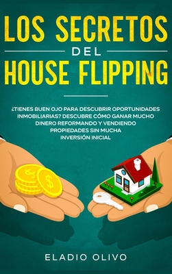 Los secretos del house flipping: ¿Tienes buen ojo para descubrir oportunidades inmobiliarias? Descubre cómo ganar mucho dinero reformando y vendiendo - Eladio Olivo