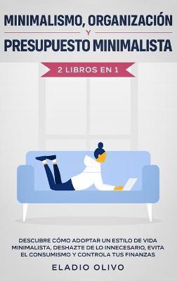 Minimalismo, organización y presupuesto minimalista 2 libros en 1: Descubre cómo adoptar un estilo de vida minimalista, deshazte de lo innecesario, ev - Eladio Olivo