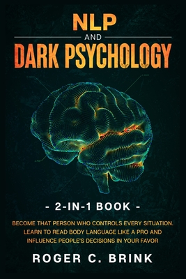 NLP and Dark Psychology 2-in-1 Book: Become That Person Who Controls Every Situation. Learn to Read Body Language Like a Pro and Influence People's De - Roger C. Brink