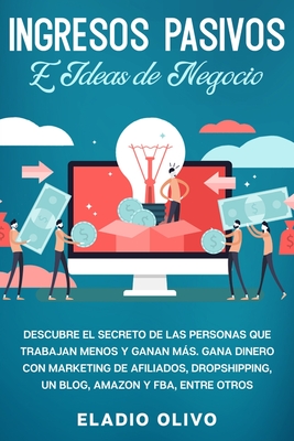 Ingresos pasivos e ideas de negocio: Descubre el secreto de las personas que trabajan menos y ganan más. Gana dinero con marketing de afiliados, drops - Eladio Olivo