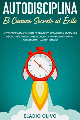 Autodisciplina: Camino secreto al éxito: Postpones tareas? Olvídate de proyectos inconclusos, adopta los métodos más innovadores y con - Eladio Olivo