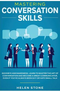 Mastering Conversation Skills: Goodbye Awkwardness. Learn to Master the Art of Conversation and Become A Great Communicator, Even if You've Always Be - Gareth Woods