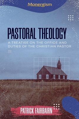 Pastoral Theology: A Treatise on the Office and Duties of the Christian Pastor - Patrick Fairbairn