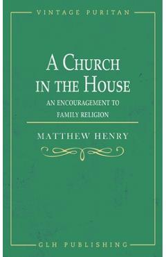 Coperta cărții 'A Church in the House: An Encouragement to Family Religion - Matthew Henry'