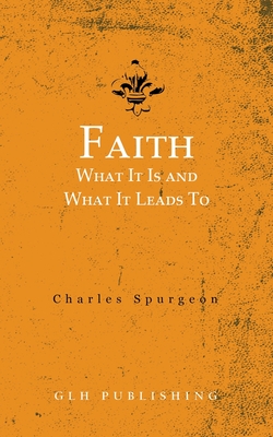 Faith: What It Is and What It Leads To - Charles Spurgeon