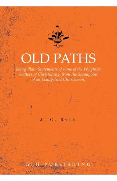 Old Paths: Being Plain Statements of some of the Weightier matters of Christianity, from the Standpoint of an Evangelical Churchm - J. C. Ryle