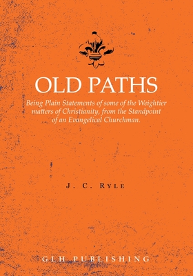 Old Paths: Being Plain Statements of some of the Weightier matters of Christianity, from the Standpoint of an Evangelical Churchm - J. C. Ryle