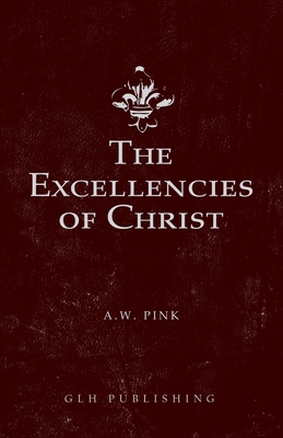 The Excellencies of Christ - Arthur W. Pink