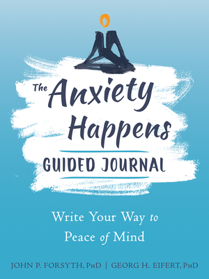 The Anxiety Happens Guided Journal: Write Your Way to Peace of Mind - John P. Forsyth