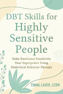 Dbt Skills for Highly Sensitive People: Make Emotional Sensitivity Your Superpower Using Dialectical Behavior Therapy - Emma Lauer