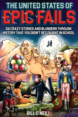 The United States of Epic Fails: 52 Crazy Stories and Blunders Through History That You Didn't Get Taught in School - Bill O'neill