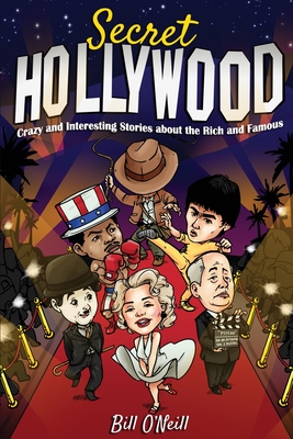 Secret Hollywood: Crazy and Interesting Stories about the Rich and Famous - Bill O'neill