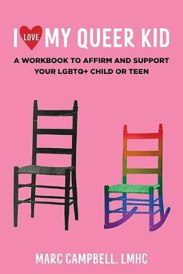 I Love My Queer Kid: A Workbook to Affirm and Support Your LGBTQ+ Child or Teen: A Workbook to Affirm and Support Your LGBTQ+ Child or Teen - Marc Campbell