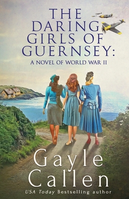 The Daring Girls of Guernsey: a Novel of World War II - Gayle Callen