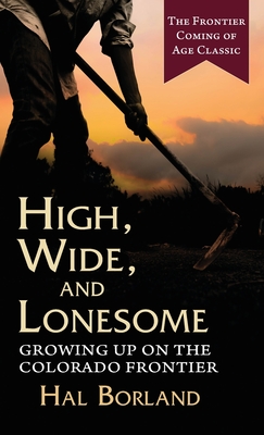 High, Wide and Lonesome: Growing Up on the Colorado Frontier - Hal Borland