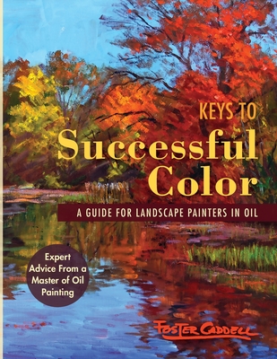 Keys to Successful Color: A Guide for Landscape Painters in Oil: A Guide for Landscape Painters in Oil - Foster Caddell