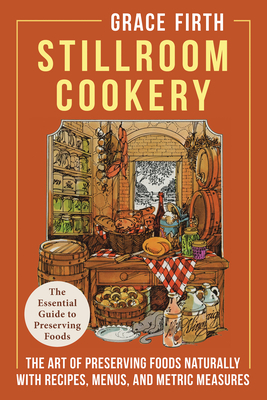 Stillroom Cookery: The Art of Preserving Foods Naturally, With Recipes, Menus, and Metric Measures - Grace Firth