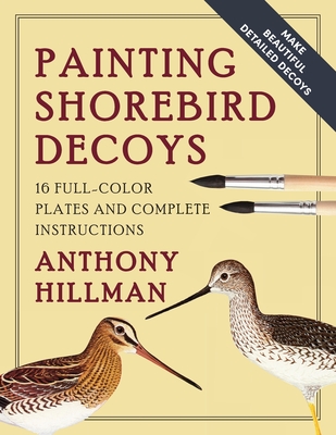 Painting Shorebird Decoys: 16 Full-Color Plates and Complete Instructions - Anthony Hillman