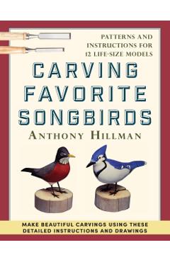Carving Favorite Songbirds: Patterns and Instructions for 12 Life-Size Models - Anthony Hillman