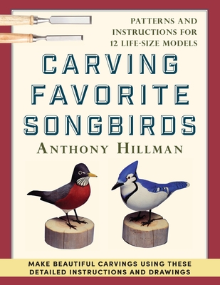 Carving Favorite Songbirds: Patterns and Instructions for 12 Life-Size Models - Anthony Hillman
