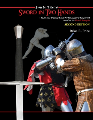 Sword in Two Hands: A Full-Color Modern Training Guide based on the Fior di Battaglia of Fiori dei Liberi - Brian R. Price