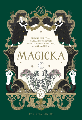 Magicka: Finding Spiritual Guidance Through Plants, Herbs, Crystals, and More - Carlota Santos