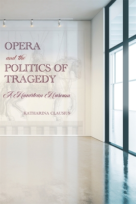 Opera and the Politics of Tragedy: A Mozartean Museum - Katharina Clausius