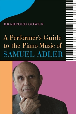 A Performer's Guide to the Piano Music of Samuel Adler - Bradford P. Bradford P. Gowen