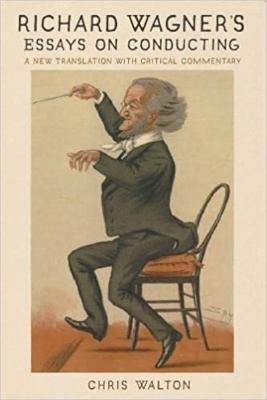 Richard Wagner's Essays on Conducting: A New Translation with Critical Commentary - Chris Walton