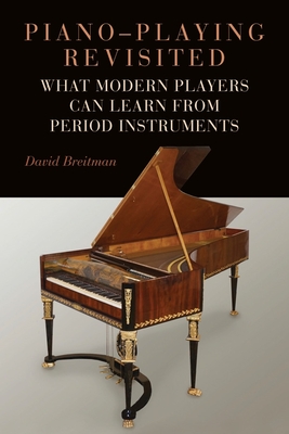 Piano-Playing Revisited: What Modern Players Can Learn from Period Instruments - David Breitman