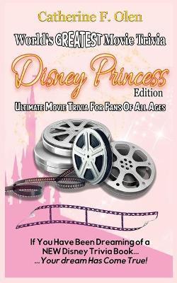 World's Greatest Movie Trivia: Disney Princess Edition - Catherine Olen