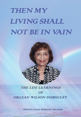 Then My Living Shall Not Be in Vain: The Life Learnings of Orlean Wilson Dubuclet - Eunice Giles Morgan Walker