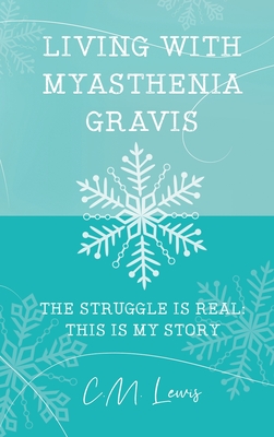 Living with Myasthenia Gravis: The Struggle Is Real: This Is My Story - C. M. Lewis