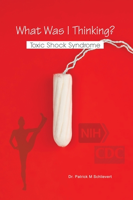 What Was I Thinking? Toxic Shock Syndrome - Patrick M. Schlievert