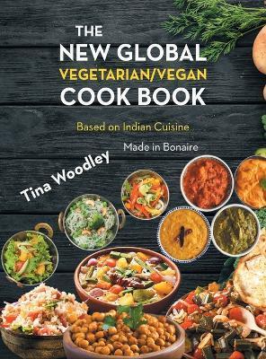 The New Global Vegetarian/Vegan Cook book Base on the Indian Cuisine: Made in Bonaire - Tina Woodley