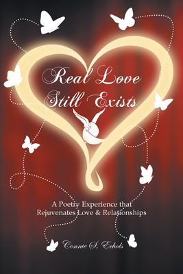 Real Love Still Exists: A Poetry Experience that Rejuvenates Love and Relationships - Connie S. Echols