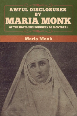 Awful Disclosures by Maria Monk of the Hotel Dieu Nunnery of Montreal - Maria Monk