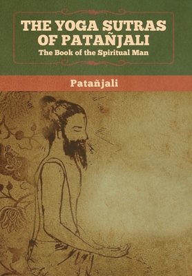 The Yoga Sutras of Patanjali: The Book of the Spiritual Man - Patanjali