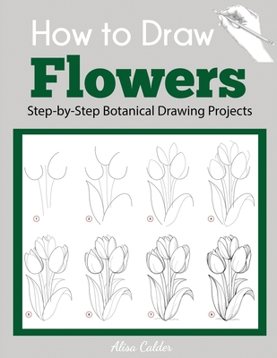 How to Draw Flowers: Step-by-Step Botanical Drawing Projects - Alisa Calder