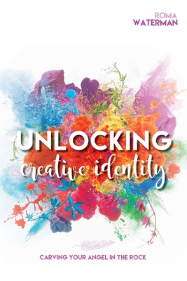 Unlocking Creative Identity - Carving Your Angel In the Rock - Roma Waterman