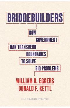 Coperta cărții 'Bridgebuilders: How Government Can Transcend Boundaries to Solve Big Problems - William D. Eggers'