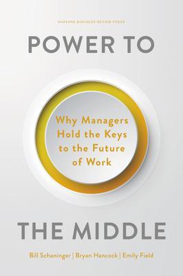 Power to the Middle: Why Managers Hold the Keys to the Future of Work - Bill Schaninger