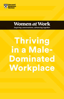 Thriving in a Male-Dominated Workplace (HBR Women at Work Series) - Harvard Business Review