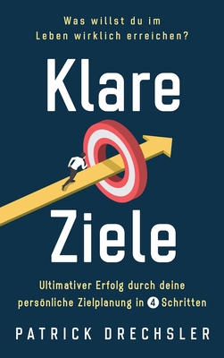 Klare Ziele: Was willst du im Leben wirklich erreichen? Ultimativer Erfolg durch deine persönliche Zielplanung in 4 Schritten - Patrick Drechsler