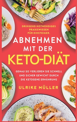 Abnehmen mit der Keto-Diät: Dringend notwendiges Praxiswissen für Einsteiger. Genau so verlieren Sie schnell und sicher Gewicht durch die ketogene - Ulrike Müller