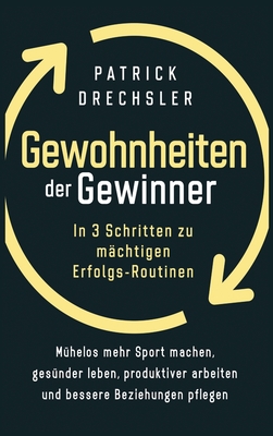 Gewohnheiten der Gewinner: In 3 Schritten zu mächtigen Erfolgs-Routinen. Mühelos mehr Sport machen, gesünder leben, produktiver arbeiten und bess - Patrick Drechsler